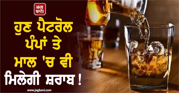 now alcohol will be available at petrol pumps and malls too 