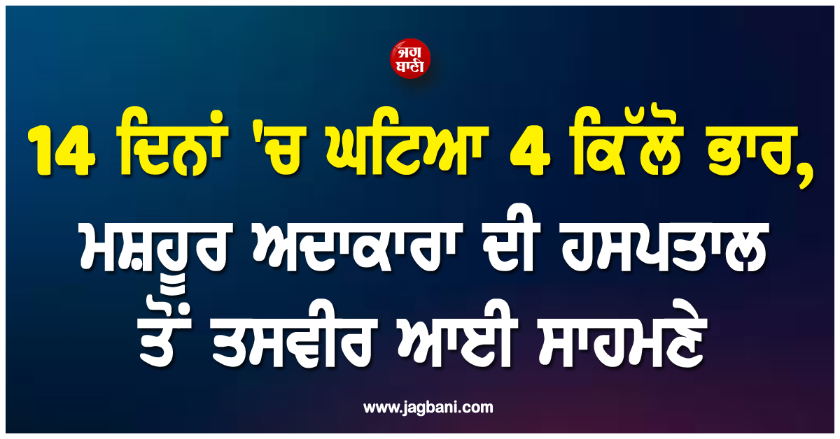 14 ਦਿਨਾਂ ''ਚ ਘਟਿਆ 4 ਕਿੱਲੋ ਭਾਰ, ਮਸ਼ਹੂਰ ਅਦਾਕਾਰਾ ਦੀ ਹਸਪਤਾਲ ਤੋਂ ਤਸਵੀਰ ਆਈ ਸਾਹਮਣੇ
