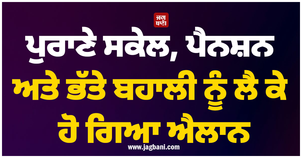 ਪੁਰਾਣੇ ਸਕੇਲ, ਪੈਨਸ਼ਨ ਅਤੇ ਭੱਤੇ ਬਹਾਲੀ ਨੂੰ ਲੈ ਕੇ ਹੋ ਗਿਆ ਐਲਾਨ