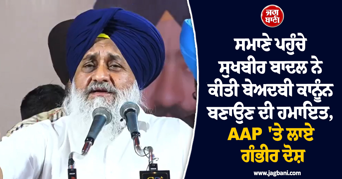 ਸਮਾਣੇ ਪਹੁੰਚੇ ਸੁਖਬੀਰ ਬਾਦਲ ਨੇ ਕੀਤੀ ਬੇਅਦਬੀ ਕਾਨੂੰਨ ਬਣਾਉਣ ਦੀ ਹਮਾਇਤ, AAP 'ਤੇ ਲਾਏ ਗੰਭੀਰ ਦੋਸ਼