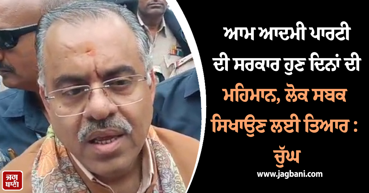 ਆਮ ਆਦਮੀ ਪਾਰਟੀ ਦੀ ਸਰਕਾਰ ਹੁਣ ਦਿਨਾਂ ਦੀ ਮਹਿਮਾਨ, ਲੋਕ ਸਬਕ ਸਿਖਾਉਣ ਲਈ ਤਿਆਰ : ਚੁੱਘ