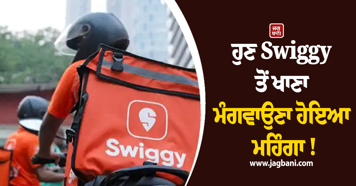ਹੁਣ Swiggy ਤੋਂ ਖਾਣਾ ਮੰਗਵਾਉਣਾ ਹੋਇਆ ਮਹਿੰਗਾ !