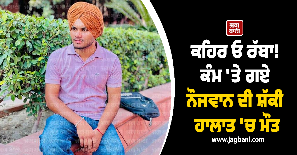 ਕਹਿਰ ਓ ਰੱਬਾ! ਕੰਮ 'ਤੇ ਗਏ ਨੌਜਵਾਨ ਦੀ ਸ਼ੱਕੀ ਹਾਲਾਤ 'ਚ ਮੌਤ, ਮਾਪਿਆਂ ਦਾ ਸੀ ਇਕਲੌਤਾ ਪੁੱਤ