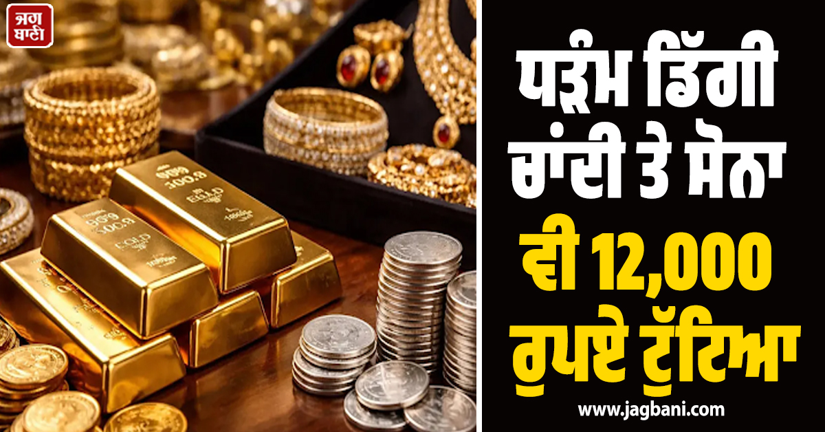 ਧੜੰਮ ਡਿੱਗੀ ਚਾਂਦੀ ਤੇ ਸੋਨਾ ਵੀ 12,000 ਰੁਪਏ ਟੁੱਟਿਆ, ਜਾਣੋ ਗਿਰਾਵਟ ਦੇ ਕਾਰਨ