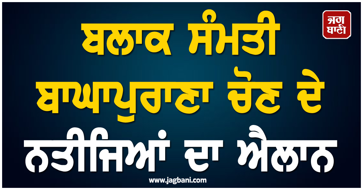 ਬਲਾਕ ਸੰਮਤੀ ਬਾਘਾਪੁਰਾਣਾ ਚੋਣ ਦੇ ਨਤੀਜਿਆਂ ਦਾ ਐਲਾਨ