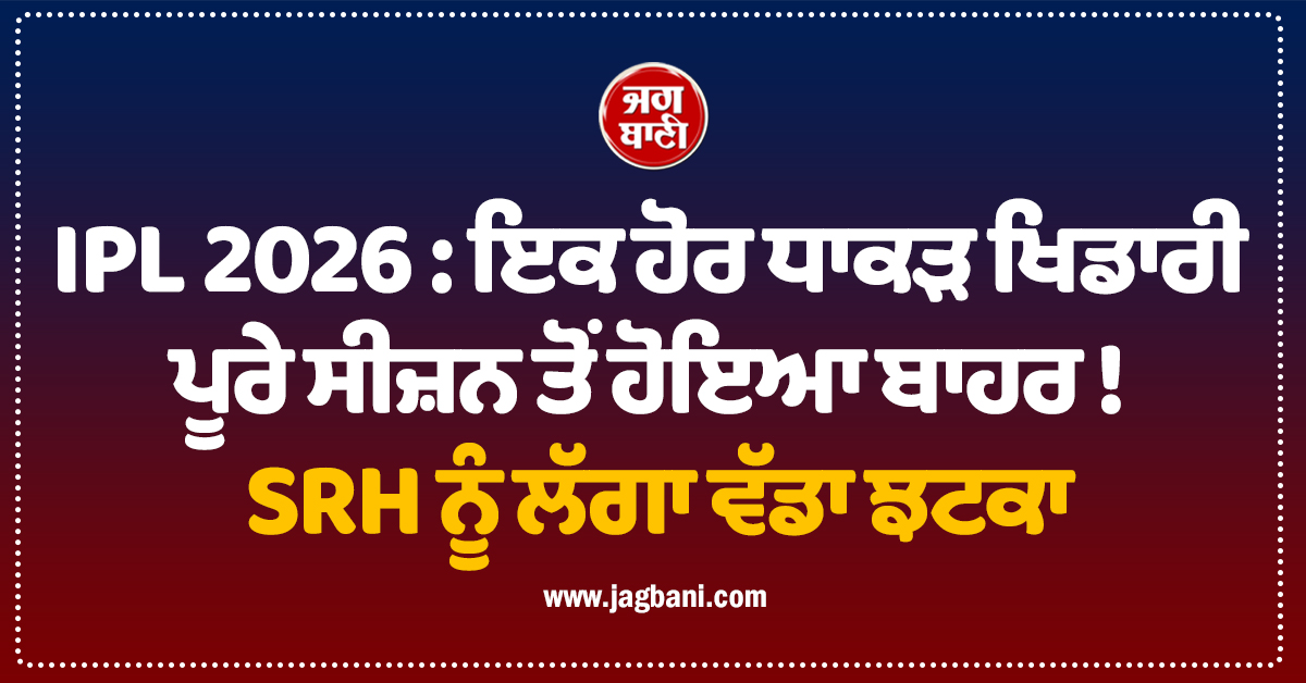 IPL 2026 : ਇਕ ਹੋਰ ਧਾਕੜ ਖਿਡਾਰੀ ਪੂਰੇ ਸੀਜ਼ਨ ਤੋਂ ਹੋਇਆ ਬਾਹਰ ! SRH ਨੂੰ ਲੱਗਾ ਵੱਡਾ ਝਟਕਾ