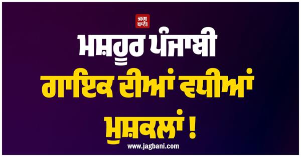 famous punjabi singer in big trouble 