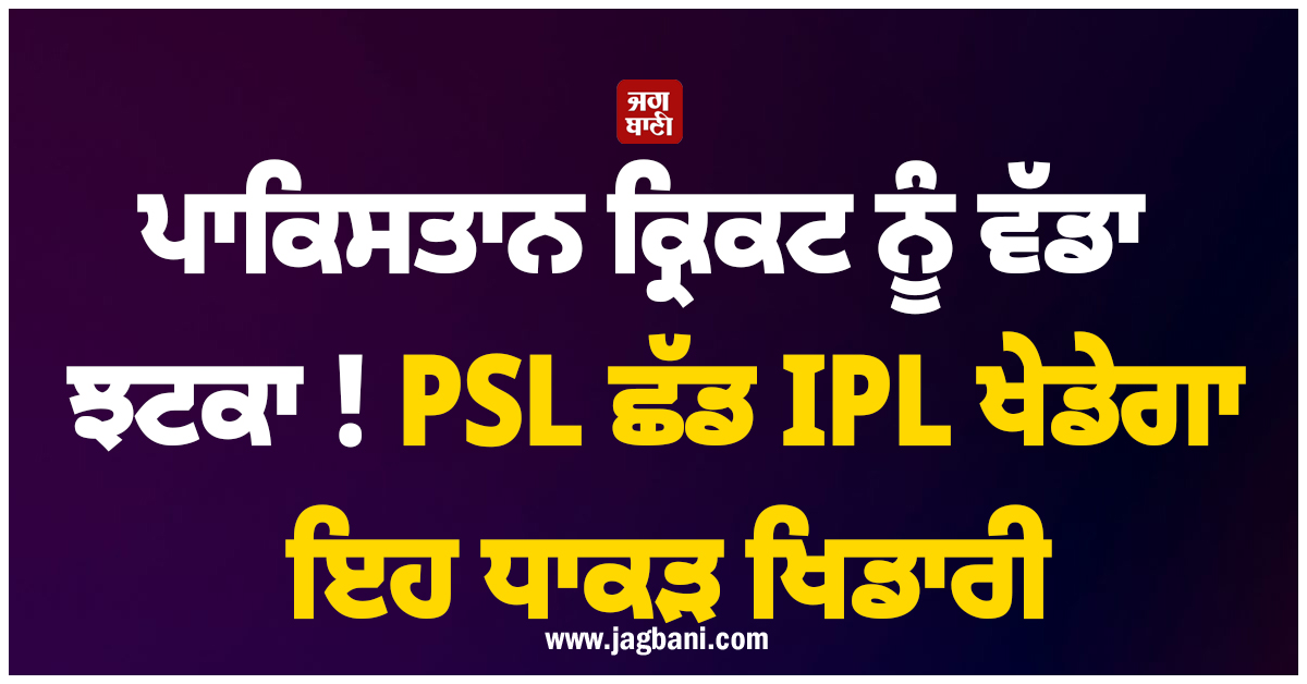 ਪਾਕਿਸਤਾਨ ਕ੍ਰਿਕਟ ਨੂੰ ਵੱਡਾ ਝਟਕਾ ! PSL ਛੱਡ IPL ਖੇਡੇਗਾ ਇਹ ਧਾਕੜ ਖਿਡਾਰੀ