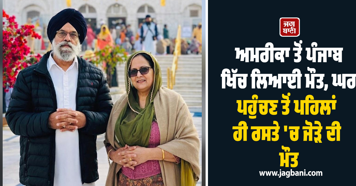 ਅਮਰੀਕਾ ਤੋਂ ਪੰਜਾਬ ਖਿੱਚ ਲਿਆਈ ਮੌਤ, ਘਰ ਪਹੁੰਚਣ ਤੋਂ ਪਹਿਲਾਂ ਹੀ ਰਸਤੇ ''ਚ ਜੋੜੇ ਦੀ ਮੌਤ