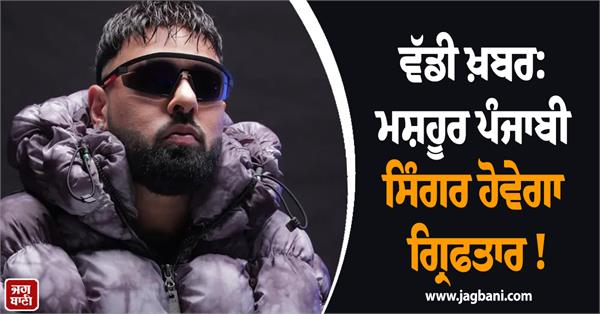 big news  famous punjabi singer to be arrested