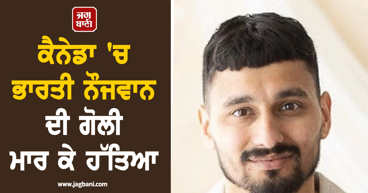 ਕੈਨੇਡਾ 'ਚ ਭਾਰਤੀ ਨੌਜਵਾਨ ਦੀ ਗੋਲੀ ਮਾਰ ਕੇ ਹੱਤਿਆ, ਜਾਂਚ 'ਚ ਜੁਟੀ ਪੁਲਿਸ