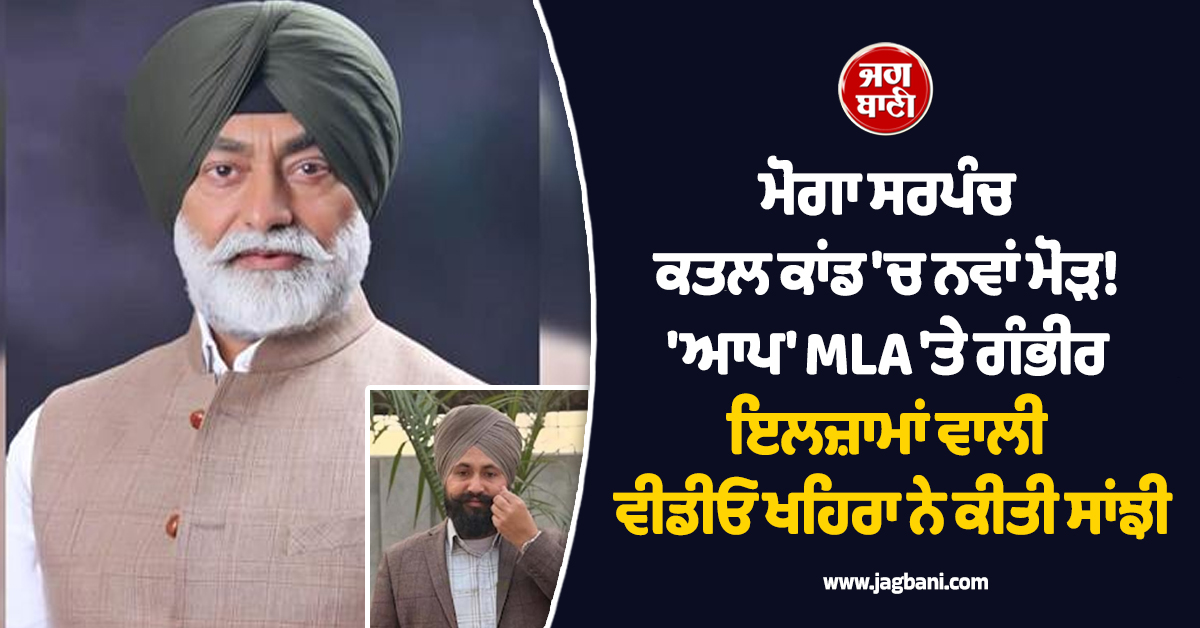 ਮੋਗਾ ਸਰਪੰਚ ਕਤਲ ਕਾਂਡ 'ਚ ਨਵਾਂ ਮੋੜ! 'ਆਪ' MLA 'ਤੇ ਗੰਭੀਰ ਇਲਜ਼ਾਮਾਂ ਵਾਲੀ ਵੀਡੀਓ ਖਹਿਰਾ ਨੇ ਕੀਤੀ ਸਾਂਝੀ