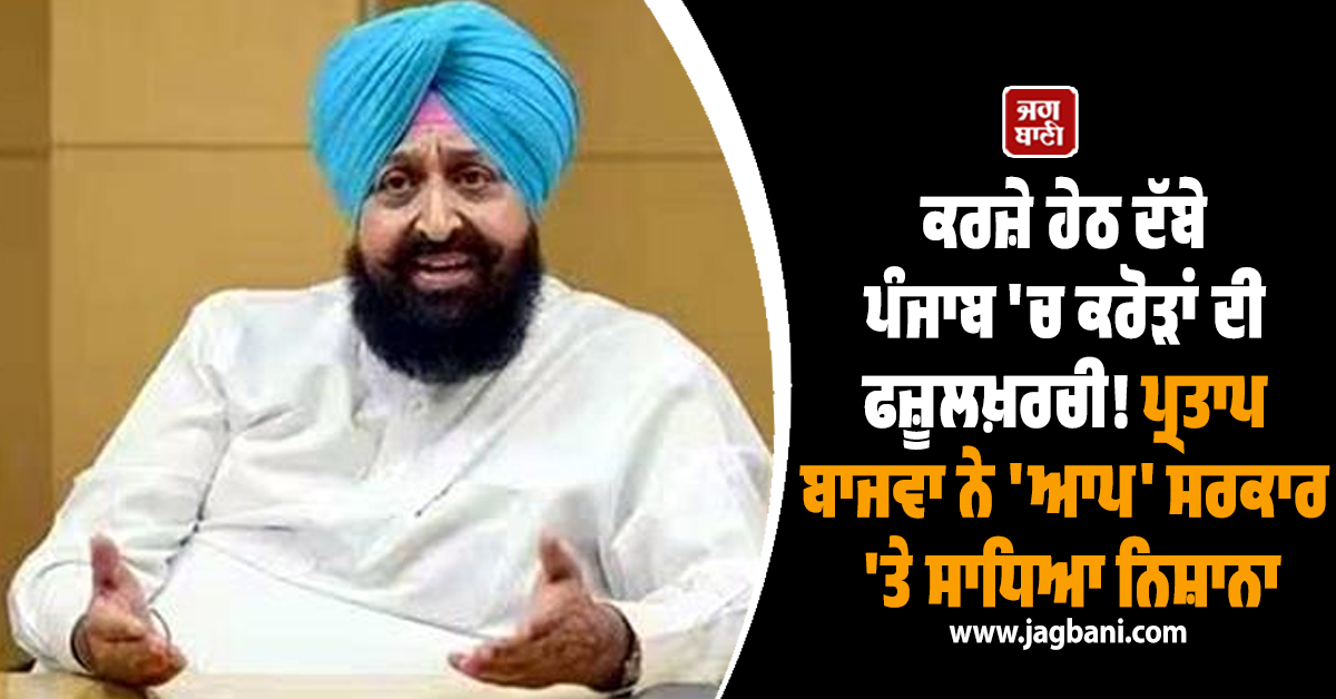 ਕਰਜ਼ੇ ਹੇਠ ਦੱਬੇ ਪੰਜਾਬ 'ਚ ਕਰੋੜਾਂ ਦੀ ਫਜ਼ੂਲਖ਼ਰਚੀ! ਪ੍ਰਤਾਪ ਬਾਜਵਾ ਨੇ 'ਆਪ' ਸਰਕਾਰ 'ਤੇ ਸਾਧਿਆ ਨਿਸ਼ਾਨਾ