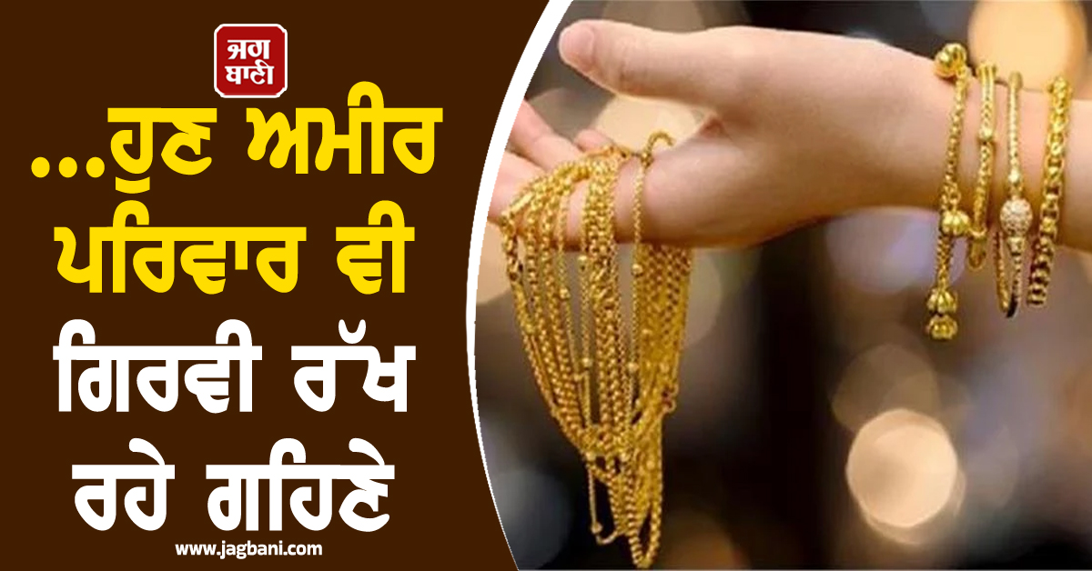 Gold Loan ਨੂੰ ਲੈ ਕੇ ਬਦਲਿਆ ਲੋਕਾਂ ਦਾ ਨਜ਼ਰੀਆ, ਹੁਣ ਅਮੀਰ ਪਰਿਵਾਰ ਵੀ ਗਿਰਵੀ ਰੱਖ ਰਹੇ ਗਹਿਣੇ