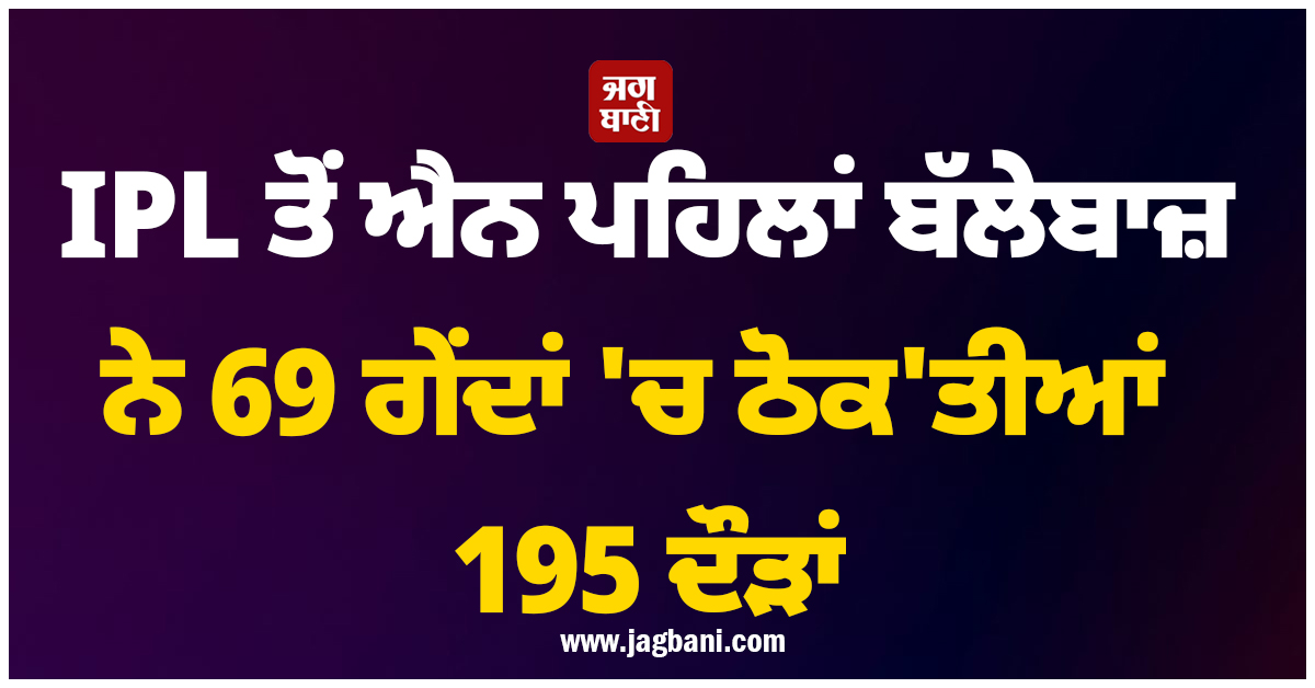 Auction 'ਚ ਨਹੀਂ ਮਿਲਿਆ ਕੋਈ ਖਰੀਦਦਾਰ ! ਹੁਣ IPL ਤੋਂ ਐਨ ਪਹਿਲਾਂ 69 ਗੇਂਦਾਂ 'ਚ ਠੋਕ'ਤੀਆਂ 195 ਦੌੜਾ