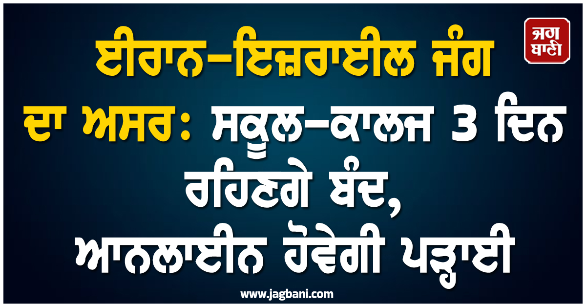 ਈਰਾਨ-ਇਜ਼ਰਾਈਲ ਜੰਗ ਦਾ ਅਸਰ : ਸਕੂਲ-ਕਾਲਜ 3 ਦਿਨ ਰਹਿਣਗੇ ਬੰਦ, ਆਨਲਾਈਨ ਹੋਵੇਗੀ ਪੜ੍ਹਾਈ