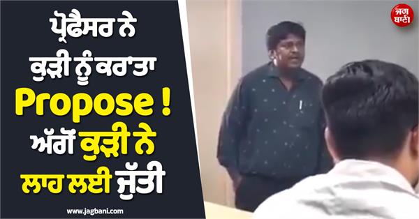 ਪ੍ਰੋਫੈਸਰ ਨੇ ਕੁੜ  ਨੂੰ ਕਰ  ਤ  propose   ਅੱਗੋਂ ਕੁੜ  ਨੇ ਲ ਹ ਲਈ ਜੁੱਤ 