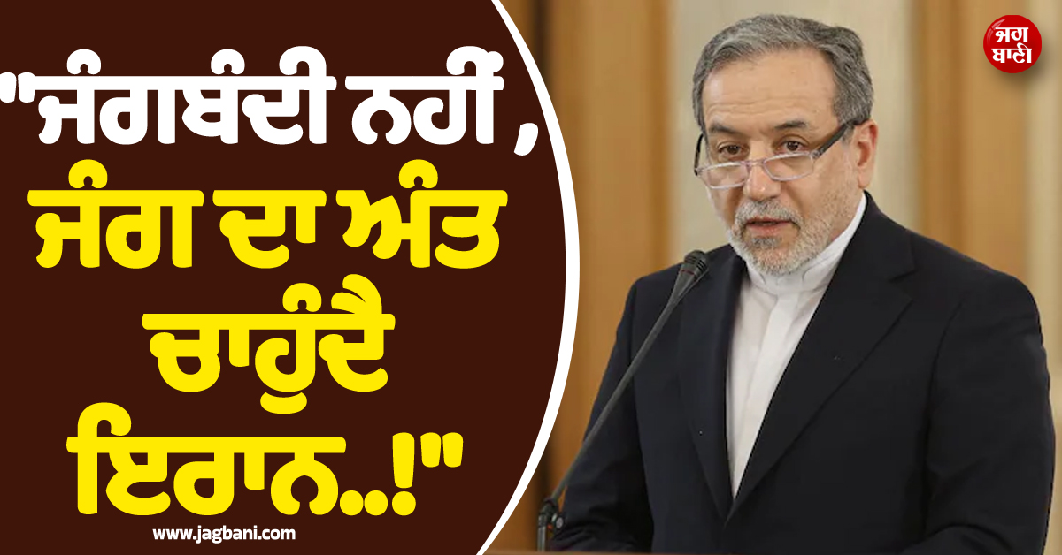 ''''ਜੰਗਬੰਦੀ ਨਹੀਂ, ਜੰਗ ਦਾ ਅੰਤ ਚਾਹੁੰਦੈ ਇਰਾਨ..!'''', ਤਣਾਅ ਵਿਚਾਲੇ ਵਿਦੇਸ਼ ਮੰਤਰੀ ਅਰਾਘਚੀ ਦਾ ਵੱਡਾ ਬਿਆਨ