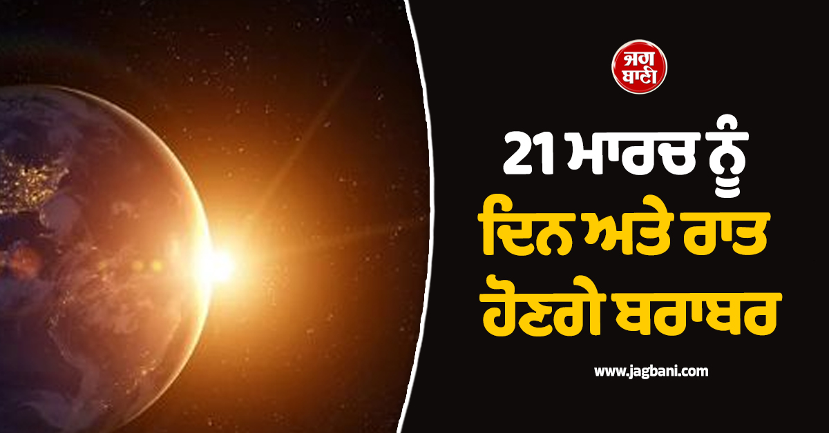 21 ਮਾਰਚ ਨੂੰ ਦਿਨ ਅਤੇ ਰਾਤ ਹੋਣਗੇ ਬਰਾਬਰ, ਜਾਣੋ ਇਸ ਪਿੱਛੇ ਦਾ ਵਿਗਿਆਨਕ ਕਾਰਨ