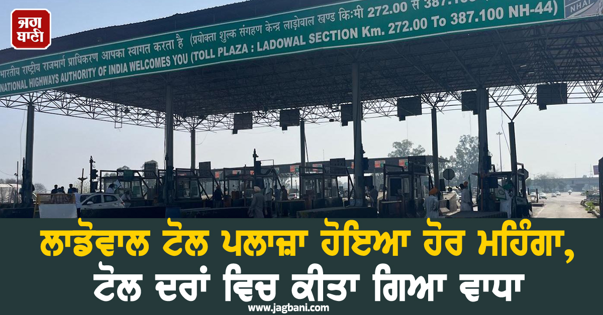 ਲਾਡੋਵਾਲ ਟੋਲ ਪਲਾਜ਼ਾ ਹੋਇਆ ਹੋਰ ਮਹਿੰਗਾ, ਟੋਲ ਦਰਾਂ ਵਿਚ ਕੀਤਾ ਗਿਆ ਵਾਧਾ