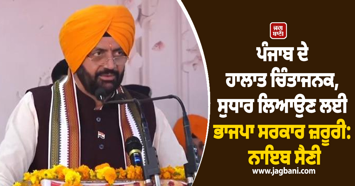 ਪੰਜਾਬ ਦੇ ਹਾਲਾਤ ਚਿੰਤਾਜਨਕ, ਸੁਧਾਰ ਲਿਆਉਣ ਲਈ ਭਾਜਪਾ ਸਰਕਾਰ ਜ਼ਰੂਰੀ: ਨਾਇਬ ਸੈਣੀ