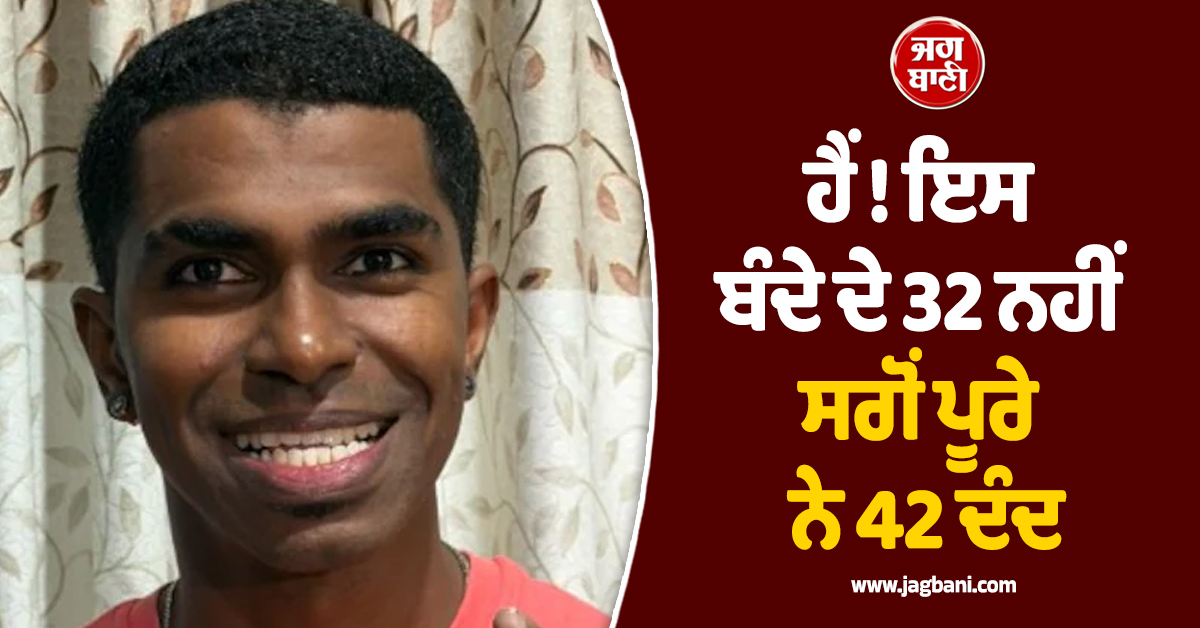 ਹੈਂ ! ਇਸ ਬੰਦੇ ਦੇ 32 ਨਹੀਂ ਸਗੋਂ ਪੂਰੇ ਨੇ 42 ਦੰਦ