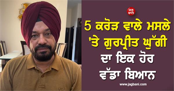 another big statement by gurpreet ghuggi on the 5 crore issue