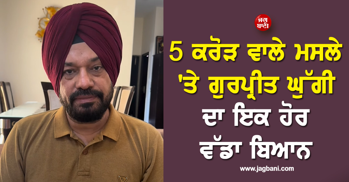 5 ਕਰੋੜ ਵਾਲੇ ਮਸਲੇ ''ਤੇ ਗੁਰਪ੍ਰੀਤ ਘੁੱਗੀ ਦਾ ਇਕ ਹੋਰ ਵੱਡਾ ਬਿਆਨ, ਸਾਹਮਣੇ ਰੱਖ ਦਿੱਤੀ ਪੂਰੀ ਗੱਲ