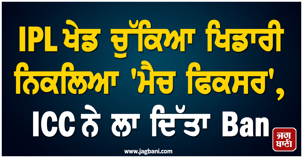 IPL ਖੇਡ ਚੁੱਕਿਆ ਖਿਡਾਰੀ ਨਿਕਲਿਆ 'ਮੈਚ ਫਿਕਸਰ', ICC ਨੇ ਲਾ ਦਿੱਤਾ Ban