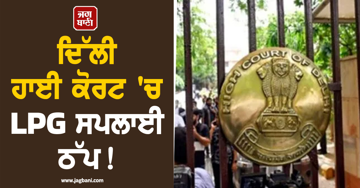 ਦਿੱਲੀ ਹਾਈ ਕੋਰਟ 'ਚ LPG  ਸਪਲਾਈ ਠੱਪ ! ਵਕੀਲਾਂ ਦੀ ਥਾਲੀ 'ਚੋਂ ਗਾਇਬ ਹੋਇਆ 'ਗਰਮ ਖਾਣਾ'