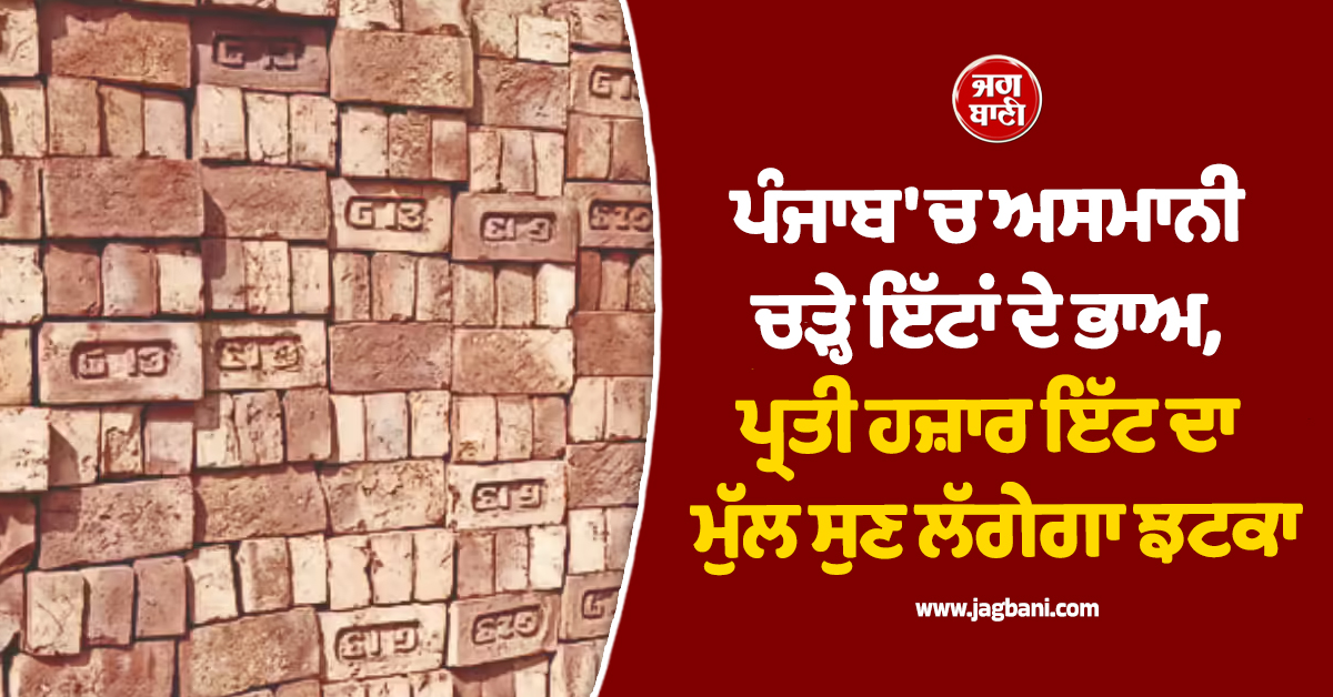 ਪੰਜਾਬ 'ਚ ਅਸਮਾਨੀ ਚੜ੍ਹੇ ਇੱਟਾਂ ਦੇ ਭਾਅ, ਪ੍ਰਤੀ ਹਜ਼ਾਰ ਇੱਟ ਦਾ ਮੁੱਲ ਸੁਣ ਲੱਗੇਗਾ ਝਟਕਾ