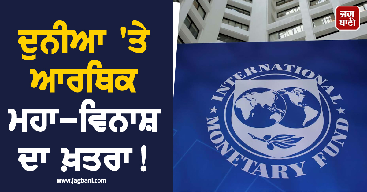ਦੁਨੀਆ 'ਤੇ ਆਰਥਿਕ ਮਹਾ-ਵਿਨਾਸ਼ ਦਾ ਖ਼ਤਰਾ! ਸਭ ਕੁਝ ਹੋਵੇਗਾ ਮਹਿੰਗਾ, IMF ਦੀ ਵੱਡੀ ਚੇਤਾਵਨੀ