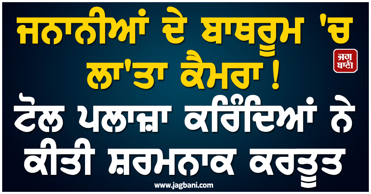 ਜਨਾਨੀਆਂ ਦੇ ਬਾਥਰੂਮ 'ਚ ਲਾ'ਤਾ ਕੈਮਰਾ ! ਟੋਲ ਪਲਾਜ਼ਾ ਕਰਿੰਦਿਆਂ ਨੇ ਕੀਤੀ ਸ਼ਰਮਨਾਕ ਕਰਤੂਤ, ਭਖਿਆ ਮਾਮਲਾ