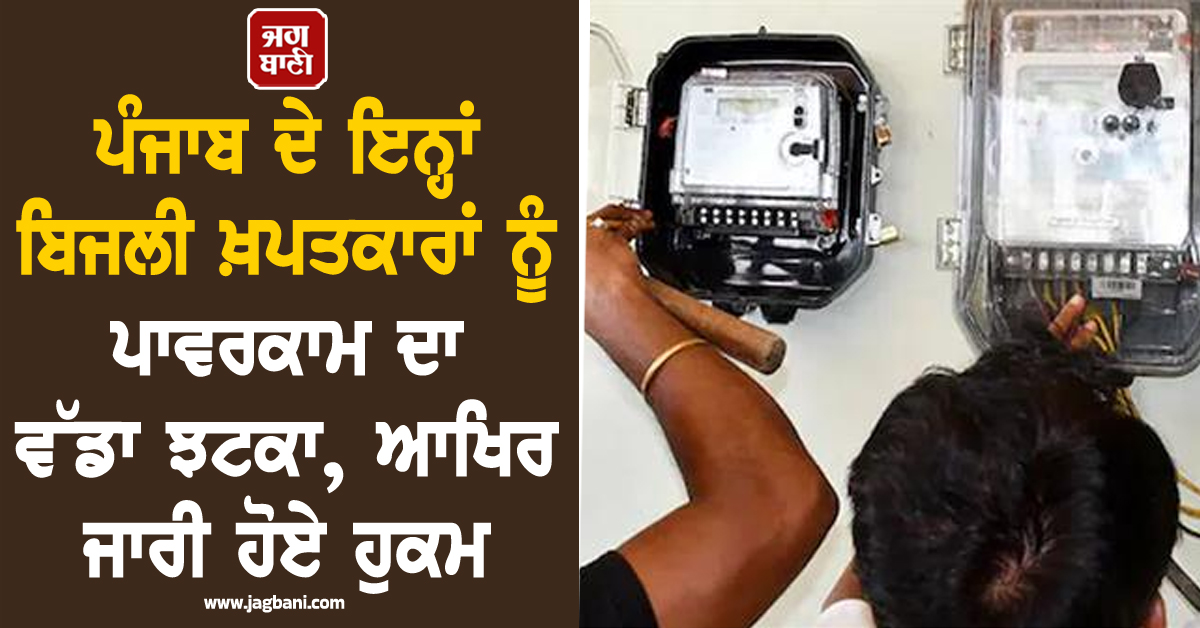 ਪੰਜਾਬ ਦੇ ਇਨ੍ਹਾਂ ਬਿਜਲੀ ਖ਼ਪਤਕਾਰਾਂ ਨੂੰ ਪਾਵਰਕਾਮ ਦਾ ਵੱਡਾ ਝਟਕਾ, ਆਖਿਰ ਜਾਰੀ ਹੋਏ ਹੁਕਮ