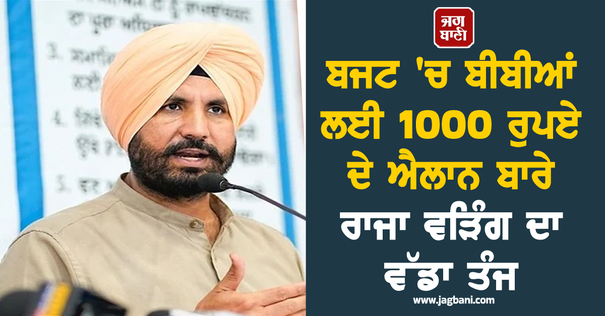 ਬਜਟ 'ਚ ਬੀਬੀਆਂ ਲਈ 1000 ਰੁਪਏ ਦੇ ਐਲਾਨ ਬਾਰੇ ਰਾਜਾ ਵੜਿੰਗ ਦਾ ਵੱਡਾ ਤੰਜ, ਜਾਣੋ ਕੀ ਕਿਹਾ