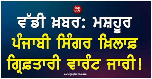 big news  arrest warrant issued against famous punjabi singer 