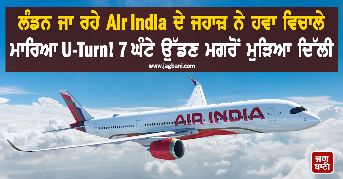 ਲੰਡਨ ਜਾ ਰਹੇ Air India ਦੇ ਜਹਾਜ਼ ਨੇ ਹਵਾ ਵਿਚਾਲੇ ਮਾਰਿਆ U-Turn! 7 ਘੰਟੇ ਉੱਡਣ ਮਗਰੋਂ ਮੁੜਿਆ ਦਿੱਲੀ