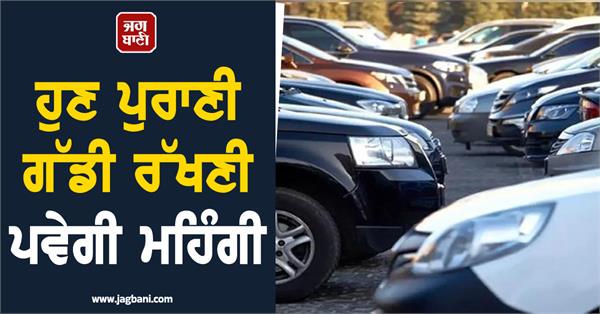 it will be expensive to keep an old car increased green tax 