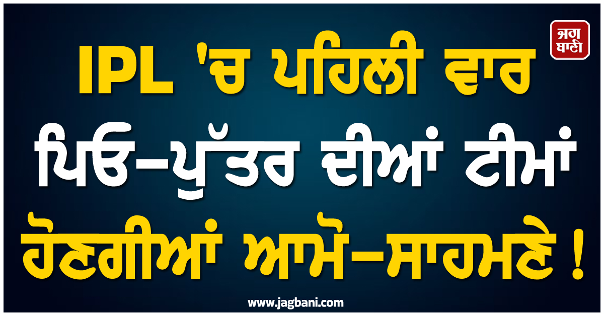 IPL 'ਚ ਪਹਿਲੀ ਵਾਰ ਪਿਓ-ਪੁੱਤਰ ਦੀਆਂ ਟੀਮਾਂ ਹੋਣਗੀਆਂ ਆਮੋ-ਸਾਹਮਣੇ! ਇਸ ਦਿਨ ਹੋਵੇਗਾ ਮੁਕਾਬਲਾ