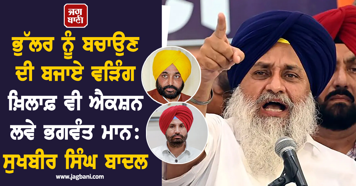 ਭੁੱਲਰ ਨੂੰ ਬਚਾਉਣ ਦੀ ਬਜਾਏ ਵੜਿੰਗ ਖ਼ਿਲਾਫ਼ ਵੀ ਐਕਸ਼ਨ ਲਵੇ ਭਗਵੰਤ ਮਾਨ: ਸੁਖਬੀਰ ਸਿੰਘ ਬਾਦਲ