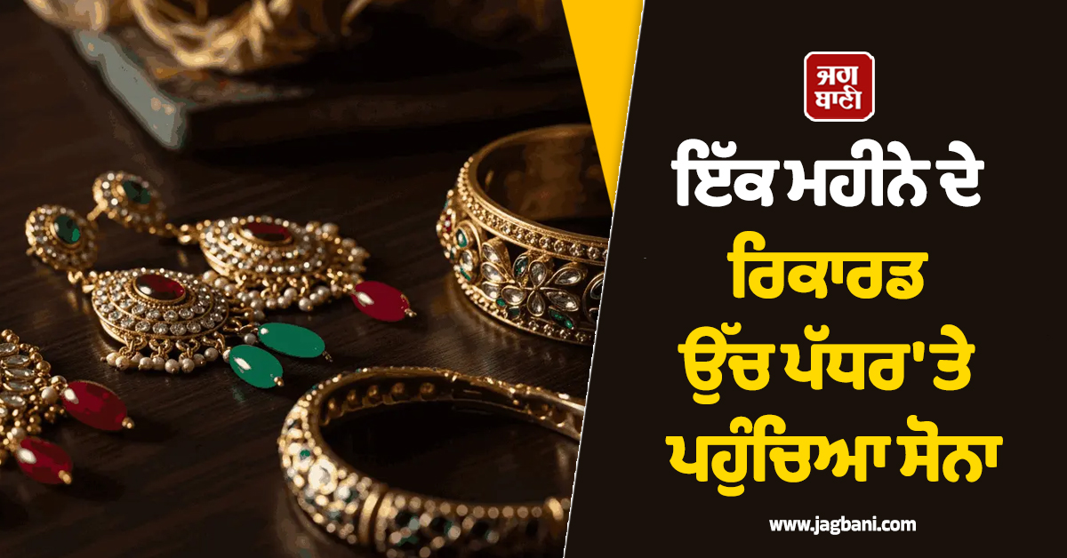 ਇੱਕ ਮਹੀਨੇ ਦੇ ਰਿਕਾਰਡ ਉੱਚ ਪੱਧਰ ''ਤੇ ਪਹੁੰਚਿਆ ਸੋਨਾ, ਮਾਹਰਾਂ ਨੇ ਕੀਤੀ ਹੈਰਾਨ ਕਰਦੀ ਭਵਿੱਖਬਾਣੀ