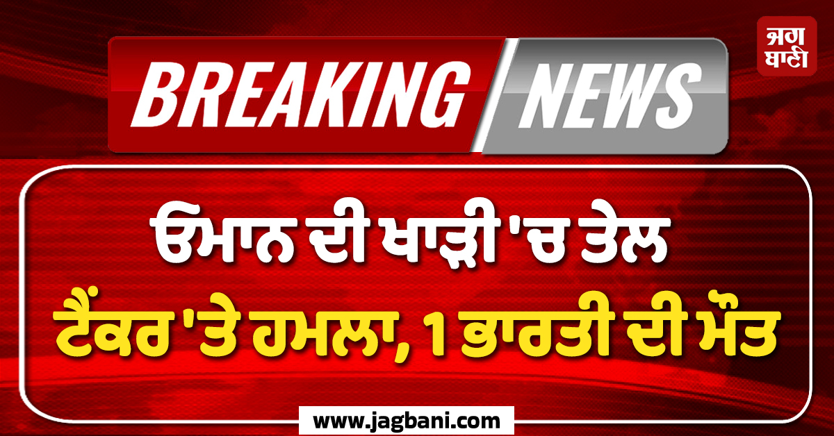 Big Breaking : ਓਮਾਨ ਦੀ ਖਾੜੀ 'ਚ ਤੇਲ ਟੈਂਕਰ 'ਤੇ ਹਮਲਾ, 1 ਭਾਰਤੀ ਦੀ ਮੌਤ