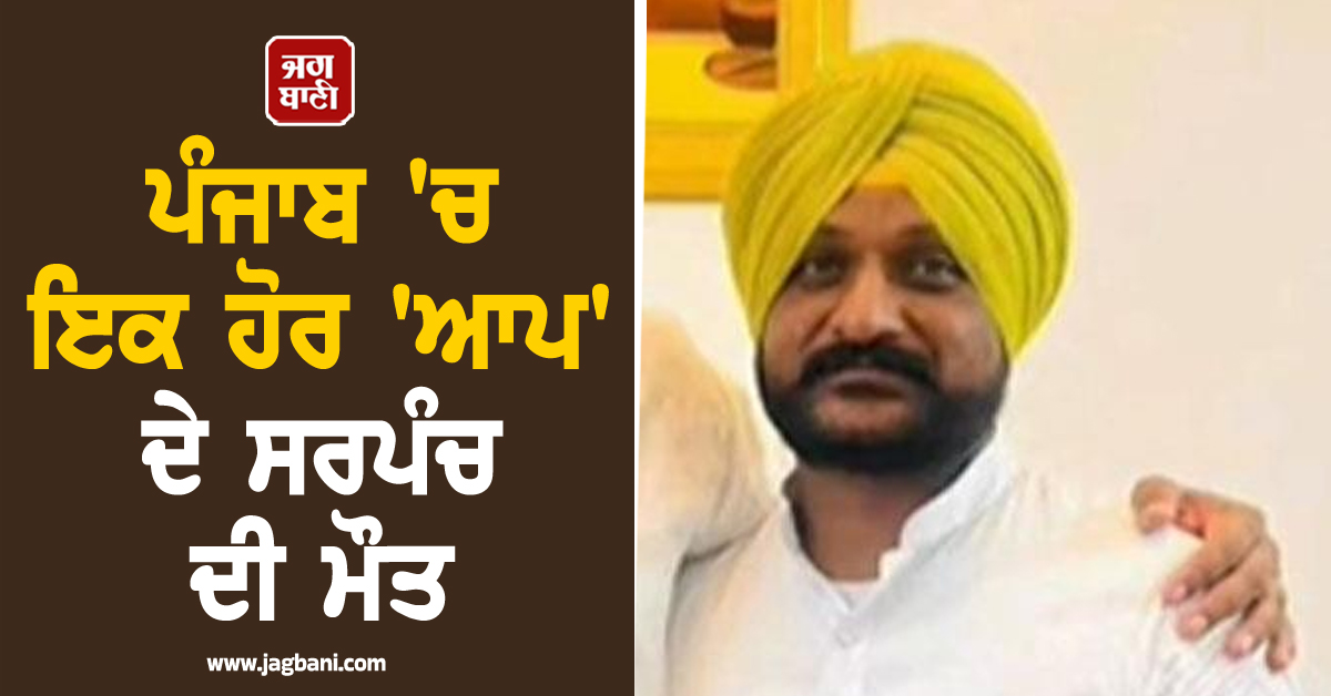 ਪੰਜਾਬ 'ਚ ਇਕ ਹੋਰ 'ਆਪ' ਦੇ ਸਰਪੰਚ ਦੀ ਮੌਤ