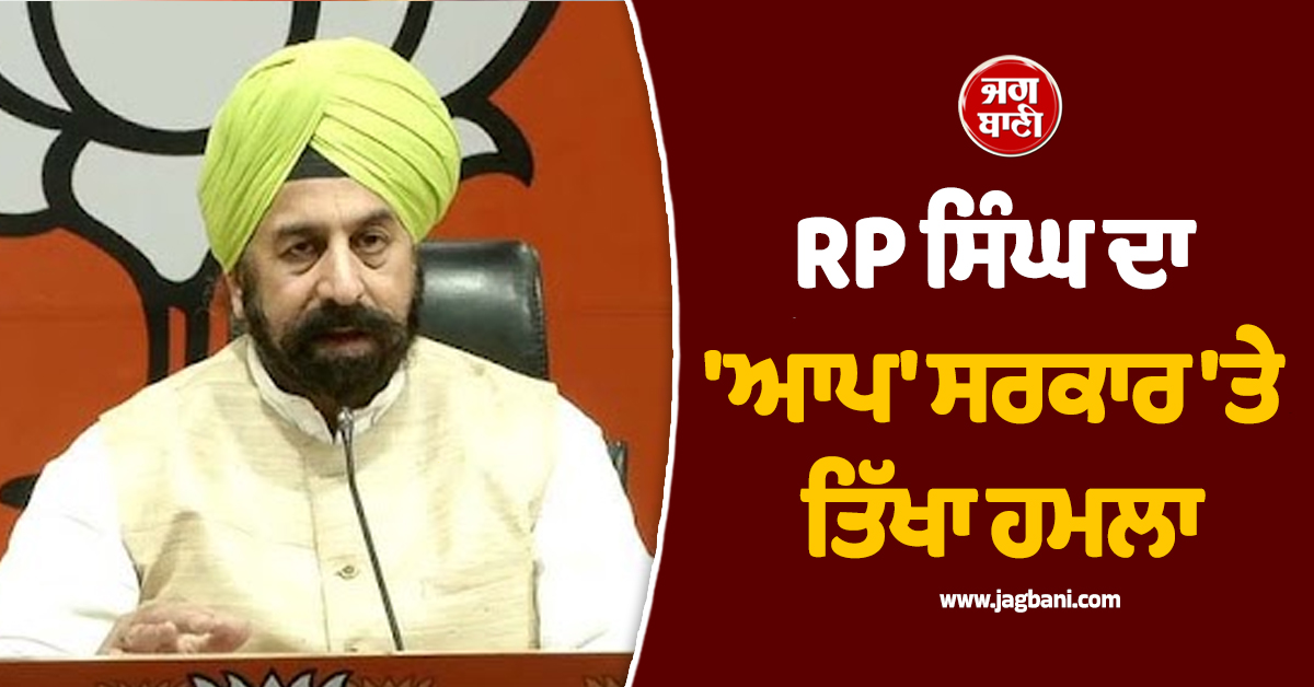 "ਜਾਂਚ ਏਜੰਸੀਆਂ ਨੂੰ ਬਦਨਾਮ ਕਰਨ ਦੀਆਂ ਕੋਸ਼ਿਸ਼ਾਂ ਹੋਈਆਂ ਨਾਕਾਮ", RP ਸਿੰਘ ਨੇ 'ਆਪ' ਸਰਕਾਰ 'ਤੇ ਵਿੰਨ੍ਹਿਆ ਨਿਸ਼ਾਨਾ