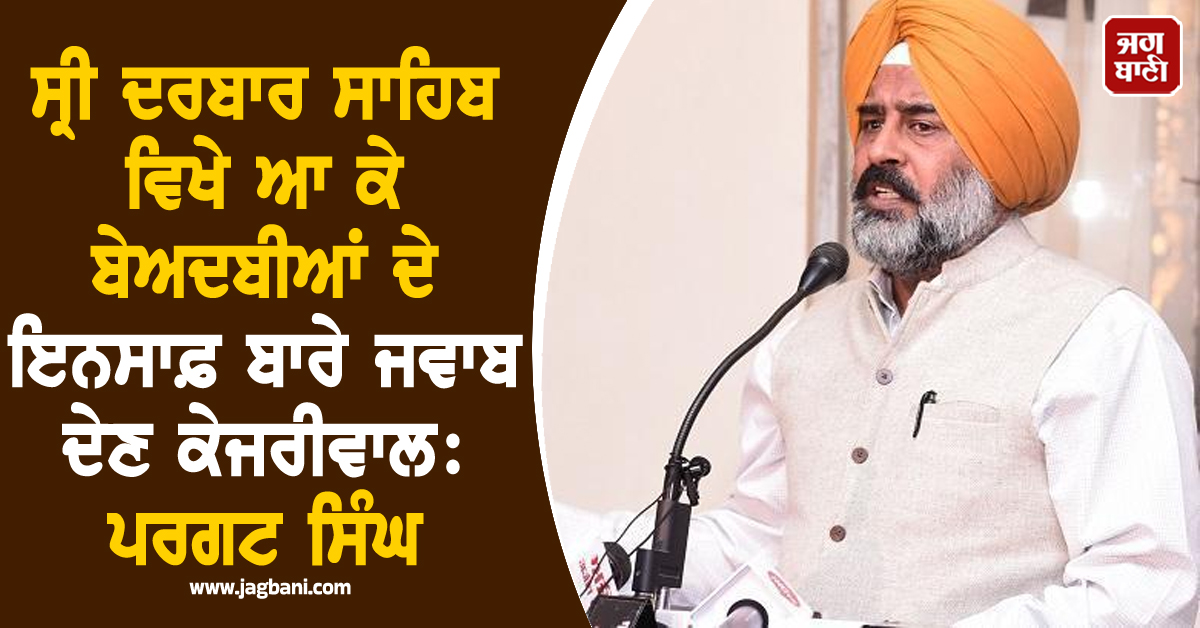 ਸ੍ਰੀ ਦਰਬਾਰ ਸਾਹਿਬ ਵਿਖੇ ਆ ਕੇ ਬੇਅਦਬੀਆਂ ਦੇ ਇਨਸਾਫ਼ ਬਾਰੇ ਜਵਾਬ ਦੇਣ ਕੇਜਰੀਵਾਲ: ਪਰਗਟ ਸਿੰਘ