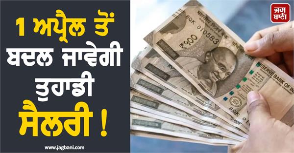 your salary will change from april 1 it rules will affect your pocket