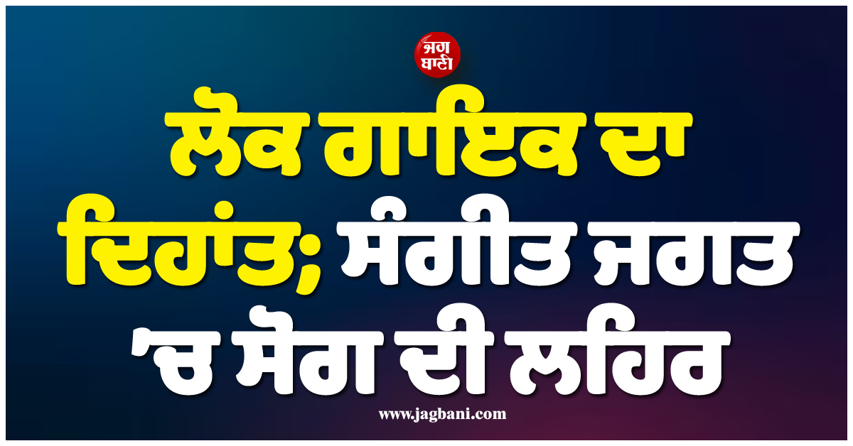 ਲੋਕ ਗਾਇਕ ਦਾ ਦਿਹਾਂਤ; ਸੰਗੀਤ ਜਗਤ ’ਚ ਸੋਗ ਦੀ ਲਹਿਰ