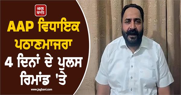 aap mla pathanmajra on 4 day police remand