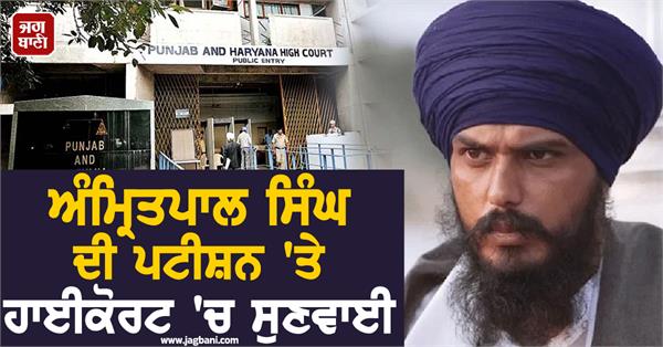 hearing in the highcourt on the petition of amritpal singh