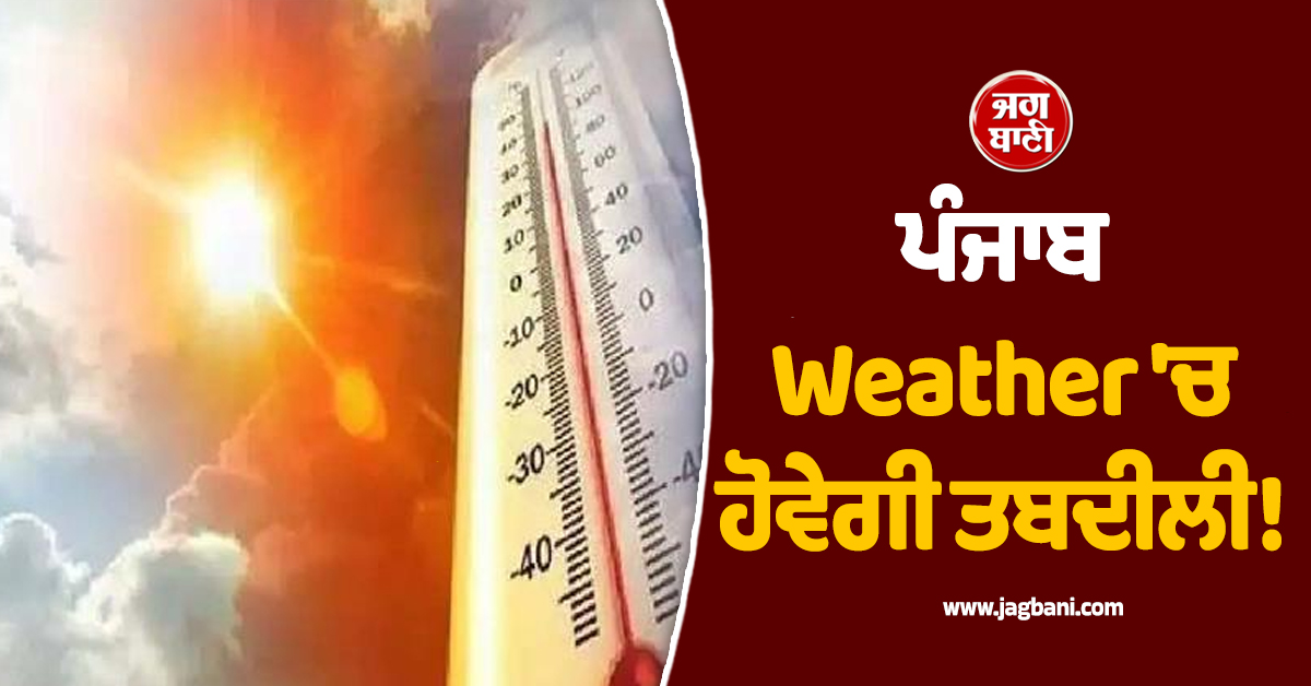 ਪੰਜਾਬ Weather ''ਚ ਹੋਵੇਗੀ ਤਬਦੀਲੀ! 14 ਮਾਰਚ ਤੱਕ ਵਿਭਾਗ ਵੱਲੋਂ ਵੱਡੀ ਭਵਿੱਖਬਾਣੀ, ਜਾਣੋ ਅਗਲੇ ਦਿਨਾਂ ਦਾ ਹਾਲ